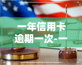 一年信用卡逾期一次-一年信用卡逾期一次会怎么样