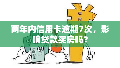 两年内信用卡逾期7次，影响贷款买房吗？