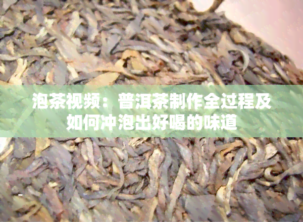 泡茶视频：普洱茶制作全过程及如何冲泡出好喝的味道