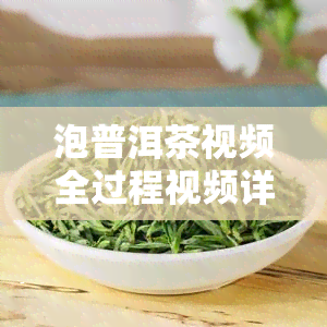 泡普洱茶视频全过程视频详解，一应俱全的教学视频