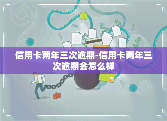 信用卡两年三次逾期-信用卡两年三次逾期会怎么样