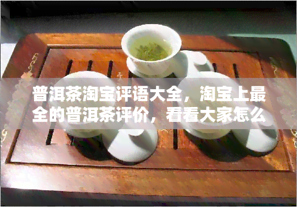 普洱茶淘宝评语大全，淘宝上最全的普洱茶评价，看看大家怎么说！