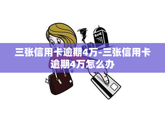 三张信用卡逾期4万-三张信用卡逾期4万怎么办