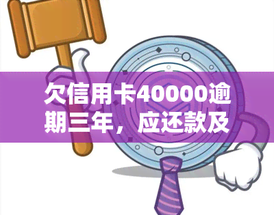 欠信用卡40000逾期三年，应还款及利息是多少？