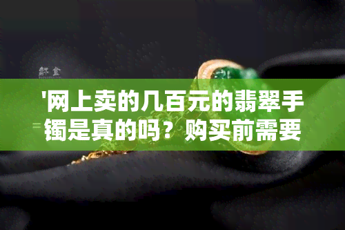 '网上卖的几百元的翡翠手镯是真的吗？购买前需要了解哪些信息？'