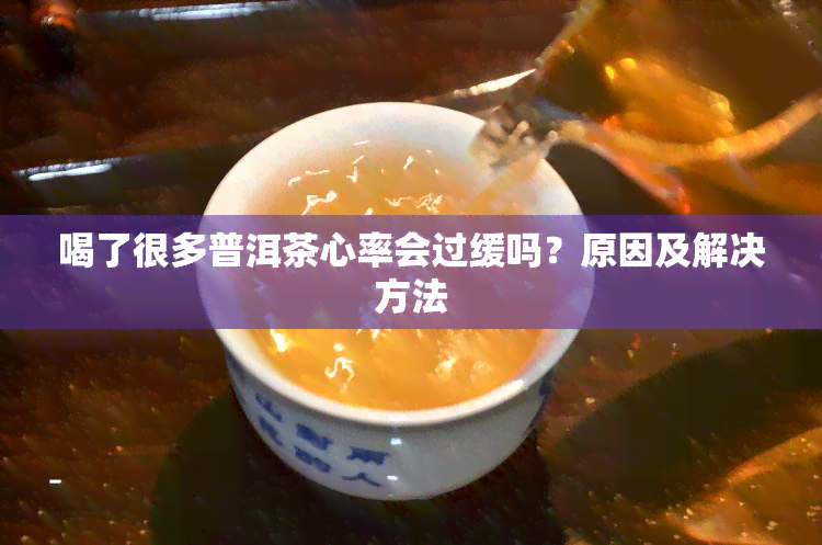 喝了很多普洱茶心率会过缓吗？原因及解决方法