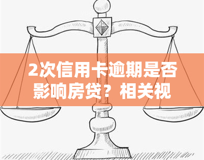 2次信用卡逾期是否影响房贷？相关视频内容真实吗？