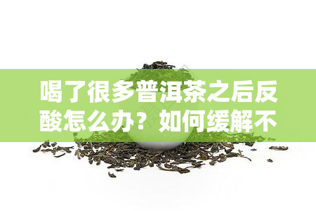 喝了很多普洱茶之后反酸怎么办？如何缓解不适症状？