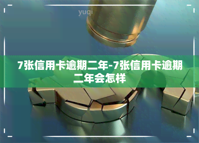 7张信用卡逾期二年-7张信用卡逾期二年会怎样