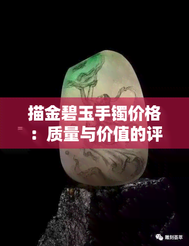 描金碧玉手镯价格：质量与价值的评估