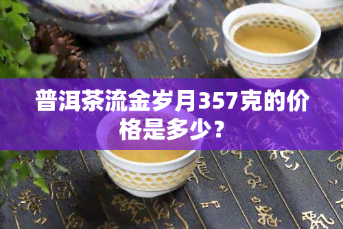 普洱茶流金岁月357克的价格是多少？