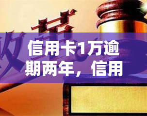 信用卡1万逾期两年，信用卡欠款1万元，逾期两年未还怎么办？