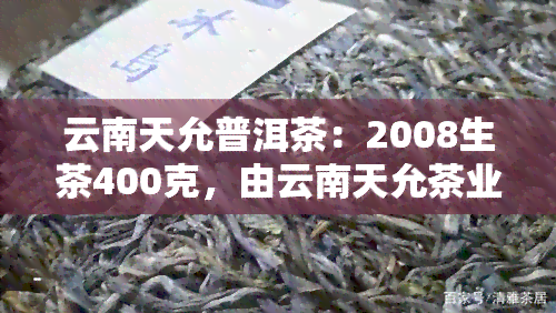 云南天允普洱茶：2008生茶400克，由云南天允茶业出品，茶叶价格查询