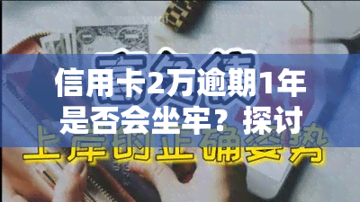 信用卡2万逾期1年是否会坐牢？探讨相关法律责任