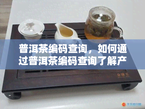 普洱茶编码查询，如何通过普洱茶编码查询了解产品信息？