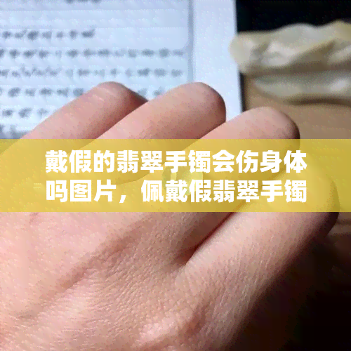 戴假的翡翠手镯会伤身体吗图片，佩戴假翡翠手镯对身体有害？真相大揭秘！