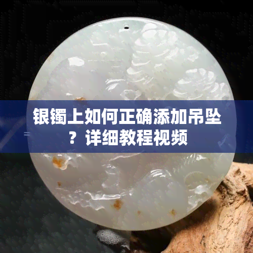 银镯上如何正确添加吊坠？详细教程视频