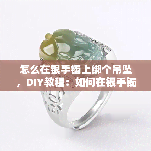 怎么在银手镯上绑个吊坠，DIY教程：如何在银手镯上绑个吊坠？