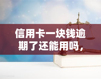 信用卡一块钱逾期了还能用吗，信用卡逾期一块钱，是否还会影响其正常使用？