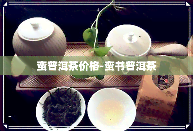 蛮普洱茶价格-蛮书普洱茶