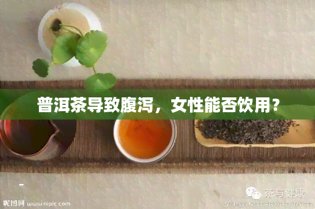 普洱茶导致腹泻，女性能否饮用？