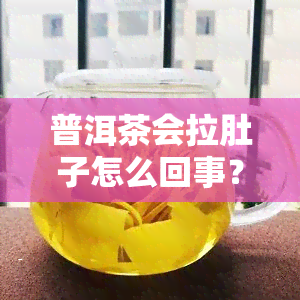 普洱茶会拉肚子怎么回事？解析原因与是否正常