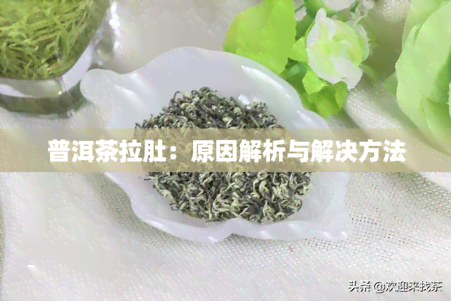 普洱茶拉肚：原因解析与解决方法