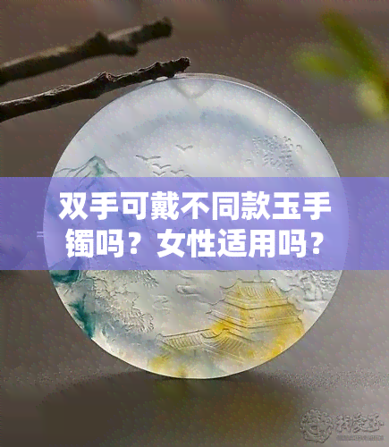 双手可戴不同款玉手镯吗？女性适用吗？