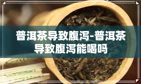 普洱茶导致腹泻-普洱茶导致腹泻能喝吗