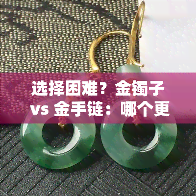 选择困难？金镯子 vs 金手链：哪个更好看、更适合你？