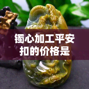 镯心加工平安扣的价格是多少？如何使用镯芯料制作平安扣？