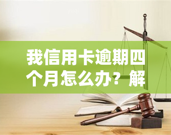 我信用卡逾期四个月怎么办？解决方法及处理流程解析