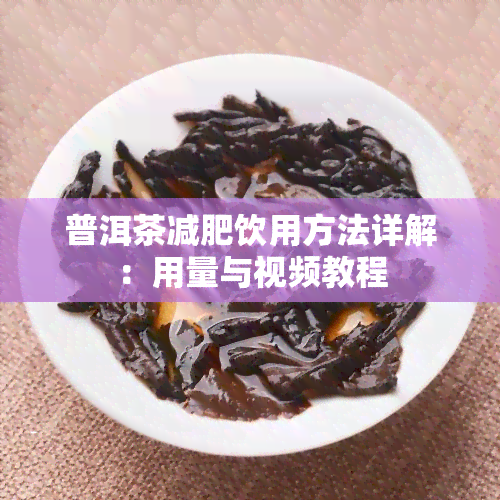 普洱茶减肥饮用方法详解：用量与视频教程