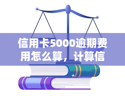 信用卡5000逾期费用怎么算，计算信用卡5000元逾期费用的方法