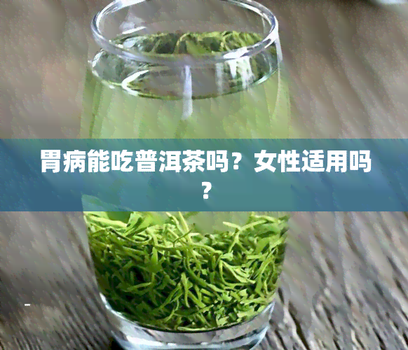 胃病能吃普洱茶吗？女性适用吗？