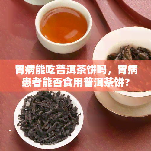 胃病能吃普洱茶饼吗，胃病患者能否食用普洱茶饼？