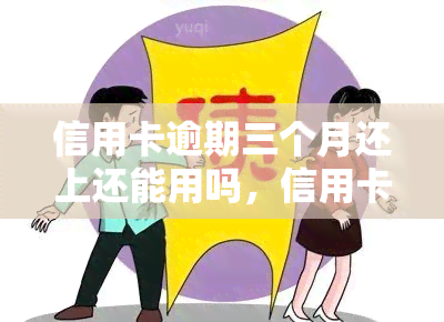 信用卡逾期三个月还上还能用吗，信用卡逾期三个月，还款后能否继续使用？