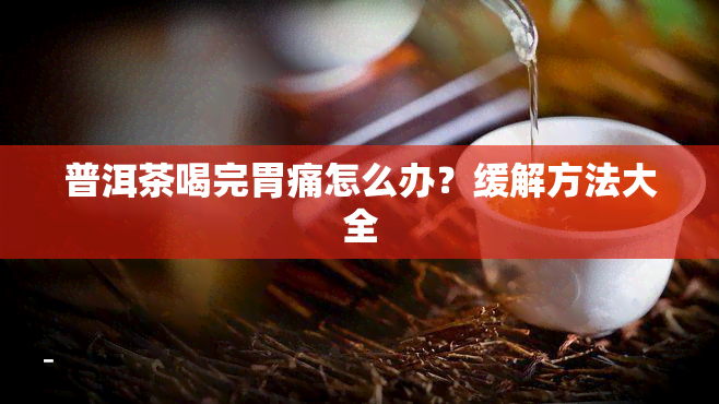 普洱茶喝完胃痛怎么办？缓解方法大全