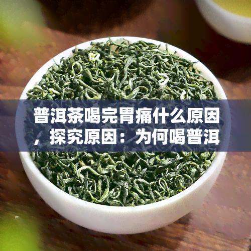 普洱茶喝完胃痛什么原因，探究原因：为何喝普洱茶后会出现胃痛？