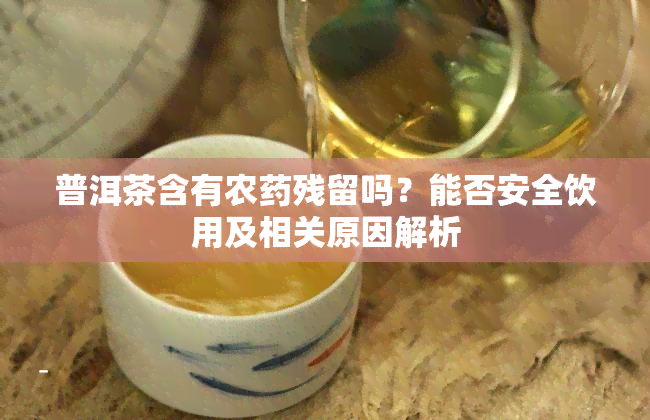 普洱茶含有农药残留吗？能否安全饮用及相关原因解析