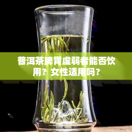 普洱茶脾胃虚弱者能否饮用？女性适用吗？