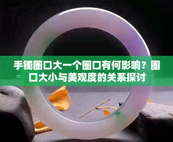 手镯圈口大一个圈口有何影响？圈口大小与美观度的关系探讨