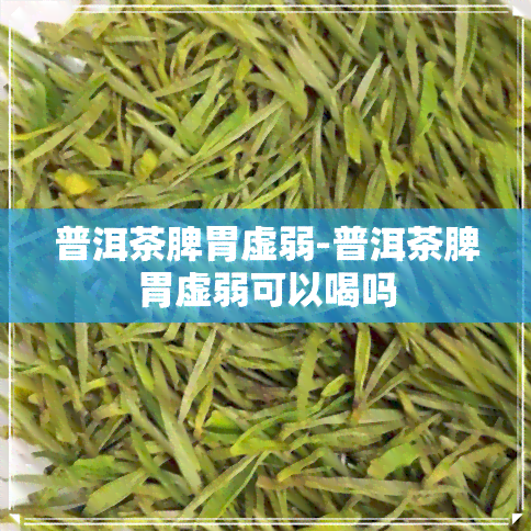 普洱茶脾胃虚弱-普洱茶脾胃虚弱可以喝吗