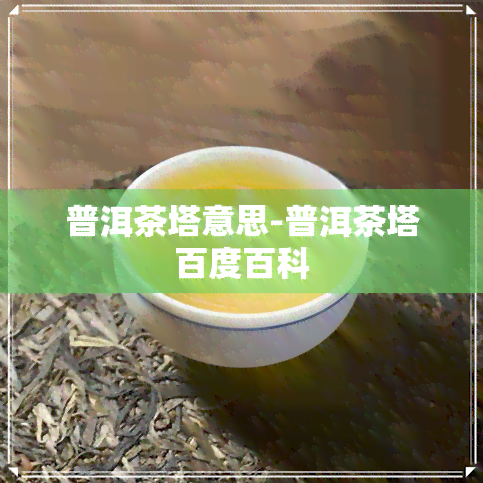 普洱茶塔意思-普洱茶塔百度百科