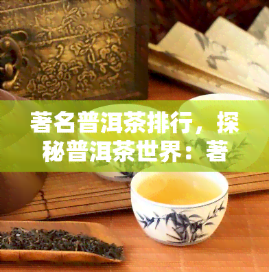 著名普洱茶排行，探秘普洱茶世界：著名排行榜一览