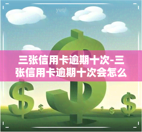 三张信用卡逾期十次-三张信用卡逾期十次会怎么样