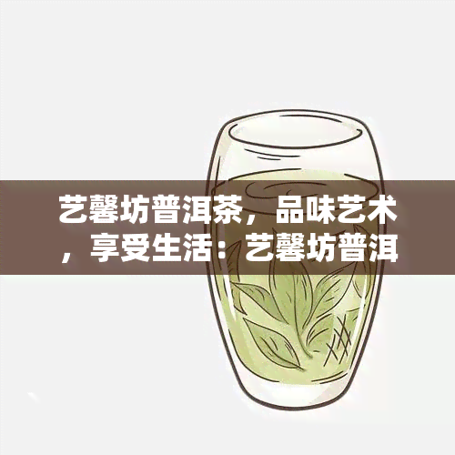 艺馨坊普洱茶，品味艺术，享受生活：艺馨坊普洱茶的魅力探索