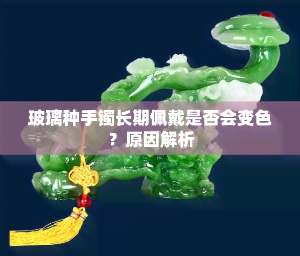 玻璃种手镯长期佩戴是否会变色？原因解析