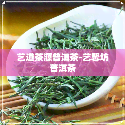 艺道茶源普洱茶-艺馨坊普洱茶