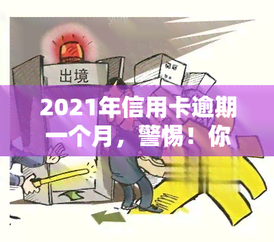 2021年信用卡逾期一个月，警惕！你的信用卡已经逾期一个月，可能会产生这些后果！